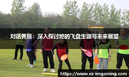 对话黄丽：深入探讨她的飞盘生涯与未来展望