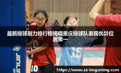 最新排球耐力排行榜揭晓重庆排球队表现优异位居第一