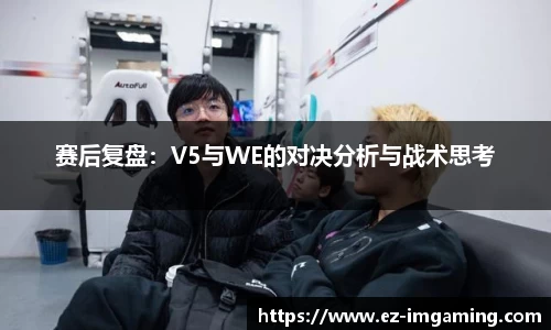 赛后复盘：V5与WE的对决分析与战术思考