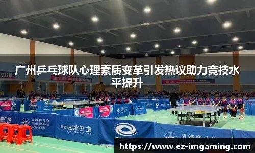 广州乒乓球队心理素质变革引发热议助力竞技水平提升